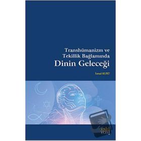 Transhümanizm ve Tekillik Bağlamında Dinin Geleceği - İsmail Kurt