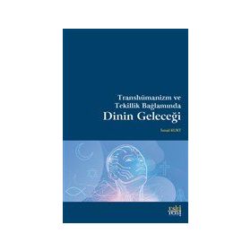 Transhümanizm ve Tekillik Bağlamında Dinin Geleceği - İsmail Kurt