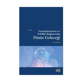 Transhümanizm ve Tekillik Bağlamında Dinin Geleceği - İsmail Kurt
