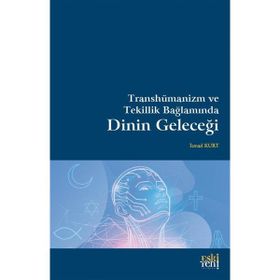 Transhümanizm ve Tekillik Bağlamında Dinin Geleceği - İsmail Kurt