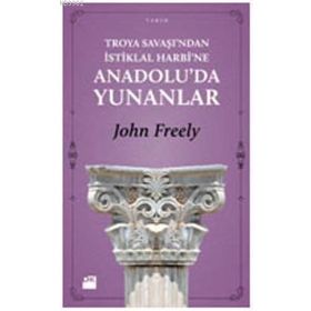 TROYA SAVAŞI'NDAN İSTİKLAL HARBI'NE ANADOLU'DA YUNANLAR - JOHN FREELY