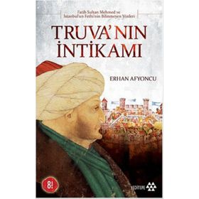 TRUVA'NIN İNTİKAMI FATIH SULTAN MEHMET VE İSTANBUL'UN FETHININ BILINMEYEN YÖNLERİ - ERHAN AFYONCU