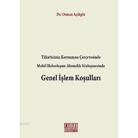 TÜKETICININ KORUNMASI ÇERÇEVESINDE MOBIL HABERLEŞME ABONELIK SÖZLEŞMESINDE GENEL İŞLEM KOŞULLARI - OSMAN AÇIKGÖZ