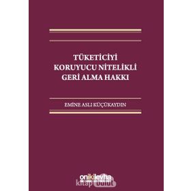 Tüketiciyi Koruyucu Nitelikli Geri Alma Hakkı - Emine Aslı Küçükaydın