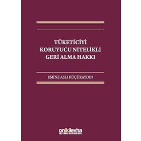 Tüketiciyi Koruyucu Nitelikli Geri Alma Hakkı - Emine Aslı Küçükaydın