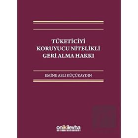 Tüketiciyi Koruyucu Nitelikli Geri Alma Hakkı - Emine Aslı Küçükaydın