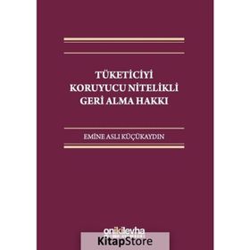 Tüketiciyi Koruyucu Nitelikli Geri Alma Hakkı - Emine Aslı Küçükaydın