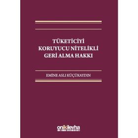 Tüketiciyi Koruyucu Nitelikli Geri Alma Hakkı - Emine Aslı Küçükaydın