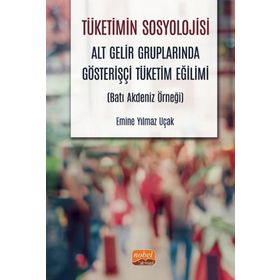 Tüketimin Sosyolojisi - Alt Gelir Gruplarında Gösterişçi Tüketim Eğilimi - Batı Akdeniz Örneği - Emine Yılmaz Uçak