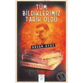 Tüm Bildiklerimiz Tarih Oldu - Hasan Ayaz
