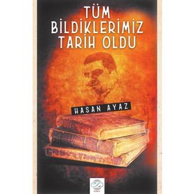 Tüm Bildiklerimiz Tarih Oldu - Hasan Ayaz