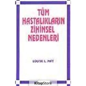 Tüm Hastalıkların Zihinsel Nedenleri ve İyileşmenizi Sağlayacak Düşünce Modelleri - Louise L. Hay