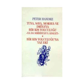Tuna, Sava, Morava ve Drina’ya Bir Kış Yolculuğu -Ya Da Sırbistan’a Adalet- Bir Kış Yolculuğu’na Yaz Eki - Peter Handke