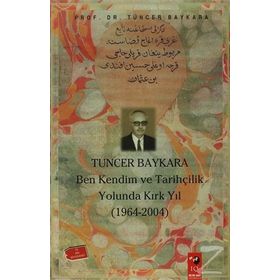 TUNCER BAYKARA BEN KENDIM VE TARİHÇİLİK YOLUNDA KIRK YIL - TUNCER BAYKARA