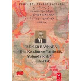 TUNCER BAYKARA BEN KENDIM VE TARİHÇİLİK YOLUNDA KIRK YIL - TUNCER BAYKARA