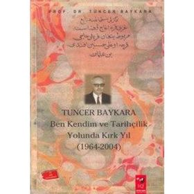 TUNCER BAYKARA BEN KENDIM VE TARİHÇİLİK YOLUNDA KIRK YIL - TUNCER BAYKARA