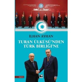 Turan Ülküsü'nden Türk Birliği'ne - İlhan Ayhan