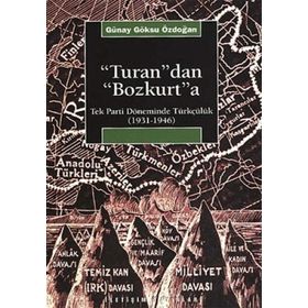 TURAN'DAN BOZKURT'A TEK PARTI DÖNEMİNDE TÜRKÇÜLÜK (1931-1946) - GÜNAY GÖKSU ÖZDOĞAN