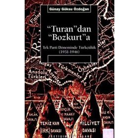 TURAN'DAN BOZKURT'A TEK PARTI DÖNEMİNDE TÜRKÇÜLÜK (1931-1946) - GÜNAY GÖKSU ÖZDOĞAN
