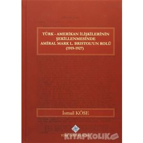 Türk Amerikan İlişkilerinin Şekillenmesinde Amiral Mark L. Bristol’un Rolü 1919-1927 - İsmail Köse