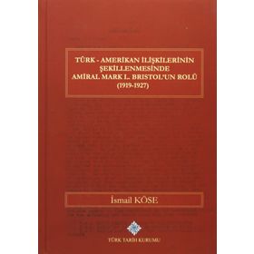 Türk Amerikan İlişkilerinin Şekillenmesinde Amiral Mark L. Bristol’un Rolü 1919-1927 - İsmail Köse
