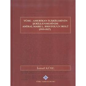 Türk Amerikan İlişkilerinin Şekillenmesinde Amiral Mark L. Bristol’un Rolü 1919-1927 - İsmail Köse