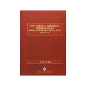Türk Amerikan İlişkilerinin Şekillenmesinde Amiral Mark L. Bristol’un Rolü 1919-1927 - İsmail Köse