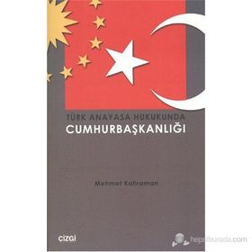 TÜRK ANAYASA HUKUKUNDA CUMHURBAŞKANLIĞI - MEHMET KAHRAMAN