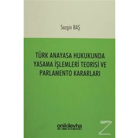 Türk Anayasa Hukukunda Yasama İşlemleri Teorisi ve Parlamento Kararları - Sezgin Baş
