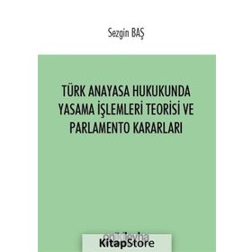 Türk Anayasa Hukukunda Yasama İşlemleri Teorisi ve Parlamento Kararları - Sezgin Baş