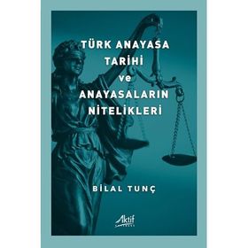 Türk Anayasa Tarihi ve Anayasaların Nitelikleri - Bilal Tunç