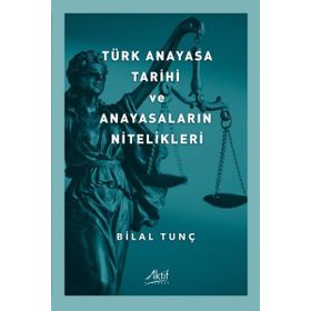 Türk Anayasa Tarihi ve Anayasaların Nitelikleri - Bilal Tunç