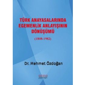 Türk Anayasalarında Egemenlik Anlayışının Dönüşümü 1808 - 1982 - Mehmet Özdoğan