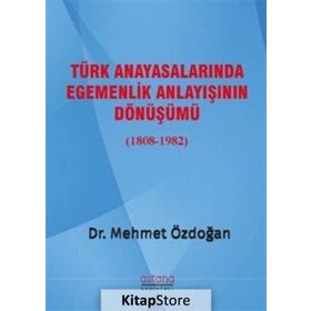 Türk Anayasalarında Egemenlik Anlayışının Dönüşümü 1808 - 1982 - Mehmet Özdoğan