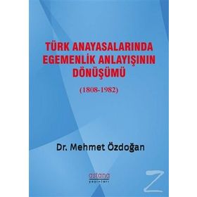 Türk Anayasalarında Egemenlik Anlayışının Dönüşümü 1808 - 1982 - Mehmet Özdoğan