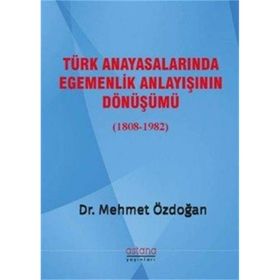 Türk Anayasalarında Egemenlik Anlayışının Dönüşümü 1808 - 1982 - Mehmet Özdoğan