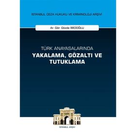 Türk Anayasalarında Yakalama, Gözaltı ve Tutuklama İstanbul Ceza Hukuku ve Kriminoloji Arşivi Yay... - Gözde İbicioğlu