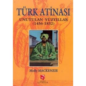 TÜRK ATINASI UNUTULAN YÜZYILLAR (1456-1832) - MOLLY MACKENZIE