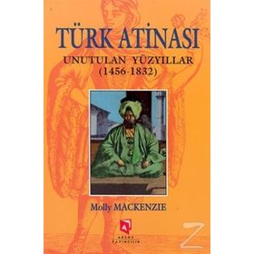 TÜRK ATINASI UNUTULAN YÜZYILLAR (1456-1832) - MOLLY MACKENZIE