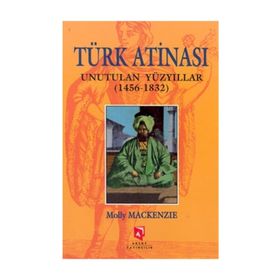 TÜRK ATINASI UNUTULAN YÜZYILLAR (1456-1832) - MOLLY MACKENZIE