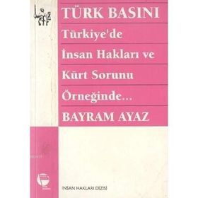 TÜRK BASINI - TÜRKIYE'DE İNSAN HAKLARI VE KÜRT SORUNU ÖRNEĞİNDE... (MILITARIZM - DEVLET - BASIN İLİ - BAYRAM AYAZ