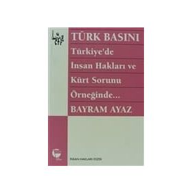TÜRK BASINI - TÜRKIYE'DE İNSAN HAKLARI VE KÜRT SORUNU ÖRNEĞİNDE... (MILITARIZM - DEVLET - BASIN İLİ - BAYRAM AYAZ