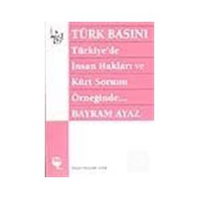 TÜRK BASINI - TÜRKIYE'DE İNSAN HAKLARI VE KÜRT SORUNU ÖRNEĞİNDE... (MILITARIZM - DEVLET - BASIN İLİ - BAYRAM AYAZ