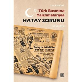 Türk Basınına Yansımalarıyla Hatay Sorunu 1936-1939 - Yusuf Kodaz