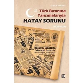Türk Basınına Yansımalarıyla Hatay Sorunu 1936-1939 - Yusuf Kodaz