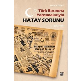 Türk Basınına Yansımalarıyla Hatay Sorunu 1936-1939 - Yusuf Kodaz