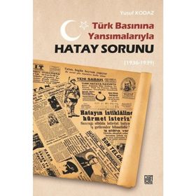 Türk Basınına Yansımalarıyla Hatay Sorunu 1936-1939 - Yusuf Kodaz