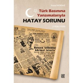 Türk Basınına Yansımalarıyla Hatay Sorunu 1936-1939 - Yusuf Kodaz