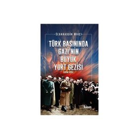 Türk Basınında Gazi'Nin Büyük Yurt Gezisi 1930-1931 Tılsım Yayınevi