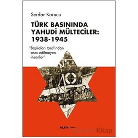 Türk Basınında Yahudi Mülteciler : 1938-1945 “Başkaları Tarafından Arzu Edilmeyen İnsanlar” - Serdar Korucu